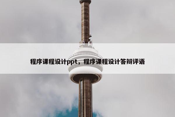 程序课程设计ppt，程序课程设计答辩评语