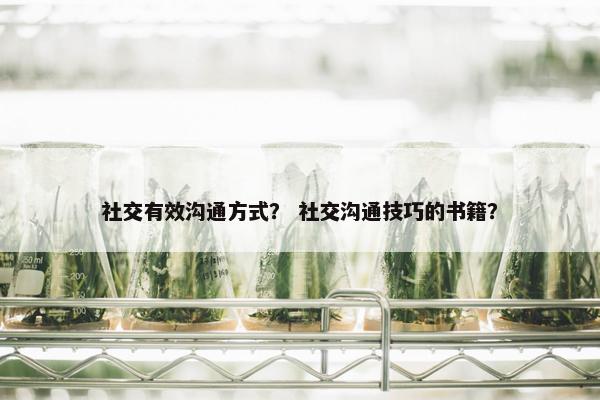 社交有效沟通方式？ 社交沟通技巧的书籍？