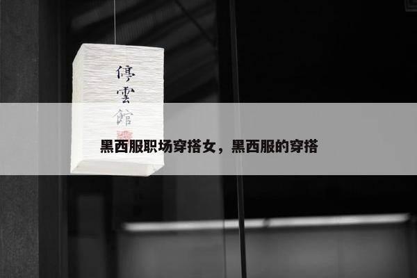 黑西服职场穿搭女，黑西服的穿搭