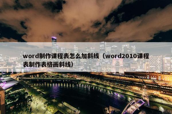 word制作课程表怎么加斜线（word2010课程表制作表格画斜线）