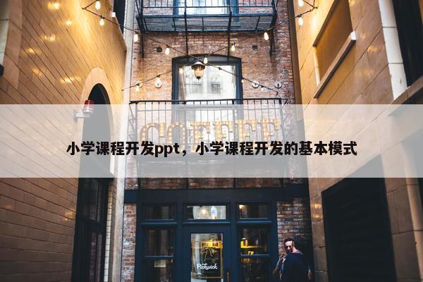 小学课程开发ppt，小学课程开发的基本模式