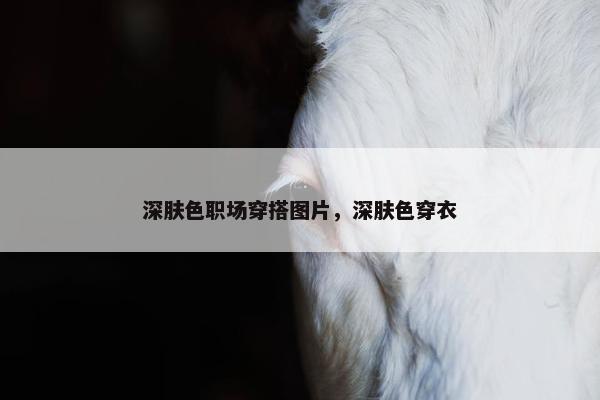 深肤色职场穿搭图片，深肤色穿衣