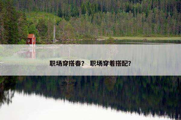 职场穿搭春？ 职场穿着搭配？