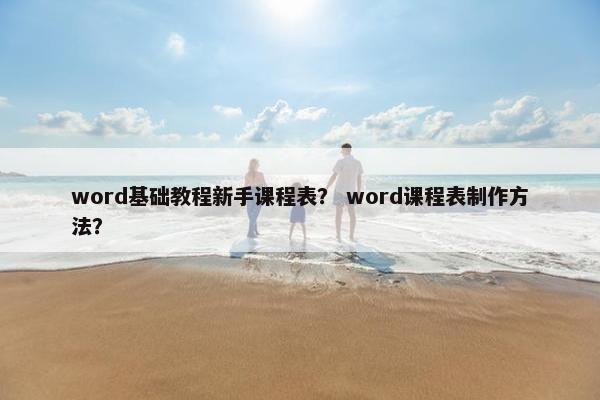 word基础教程新手课程表？ word课程表制作方法？