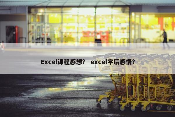 Excel课程感想？ excel学后感悟？