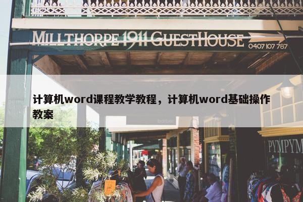 计算机word课程教学教程，计算机word基础操作教案