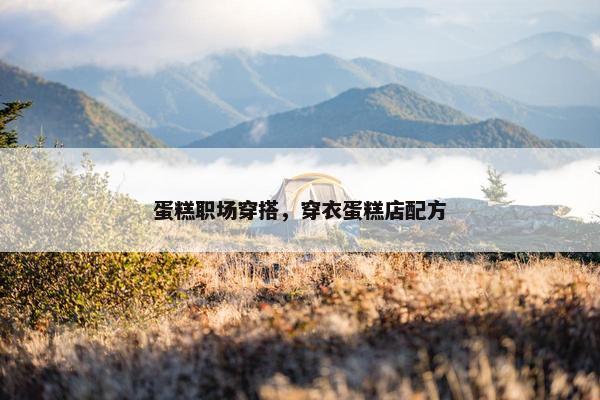 蛋糕职场穿搭，穿衣蛋糕店配方