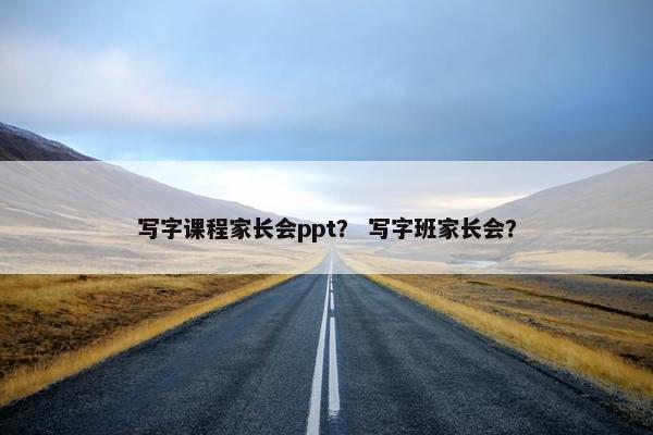 写字课程家长会ppt？ 写字班家长会？