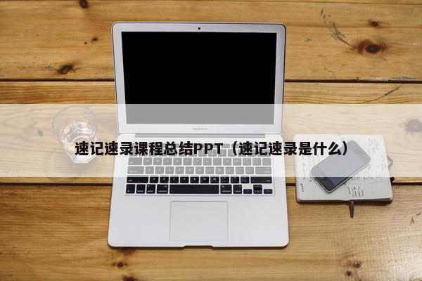 速记速录课程总结PPT（速记速录是什么）