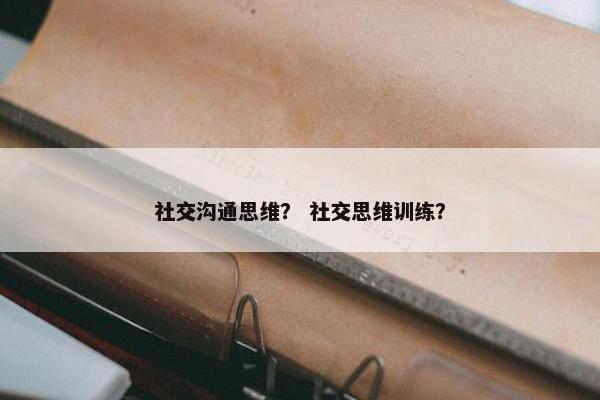 社交沟通思维？ 社交思维训练？