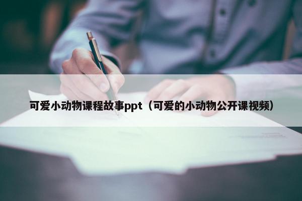可爱小动物课程故事ppt（可爱的小动物公开课视频）