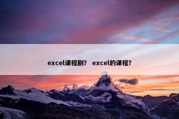 excel课程剧？ excel的课程？