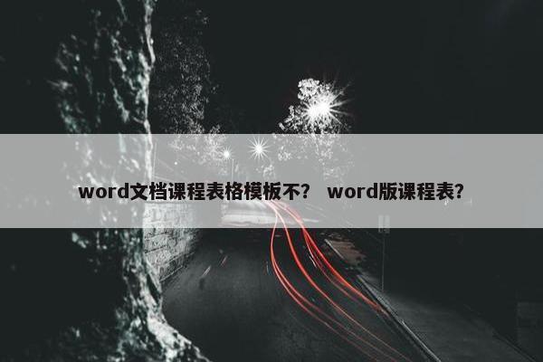 word文档课程表格模板不？ word版课程表？