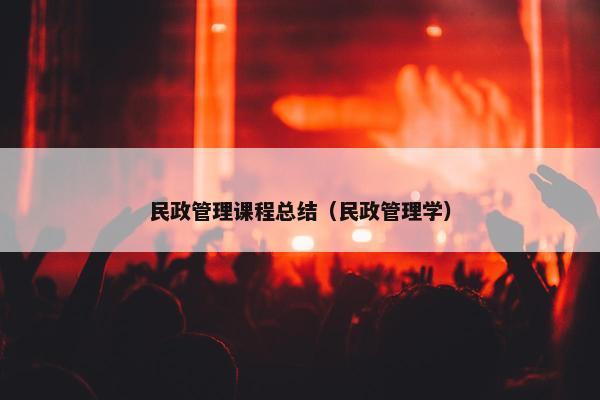 民政管理课程总结（民政管理学）