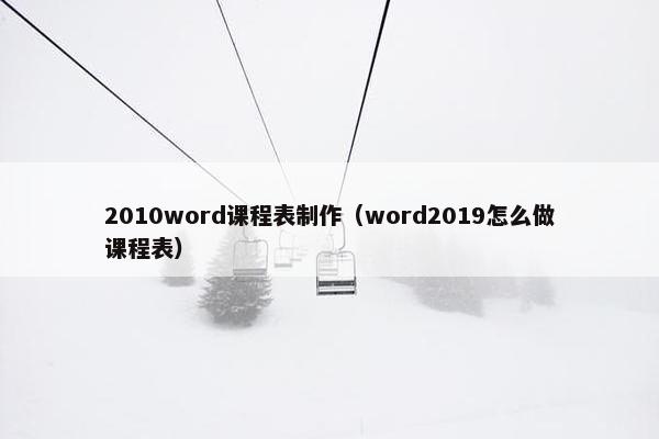 2010word课程表制作（word2019怎么做课程表）