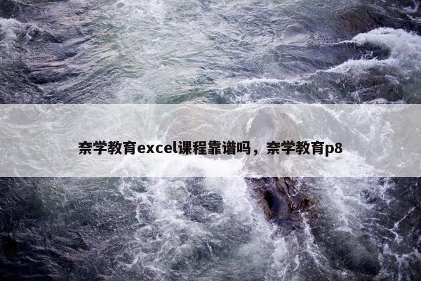 奈学教育excel课程靠谱吗，奈学教育p8