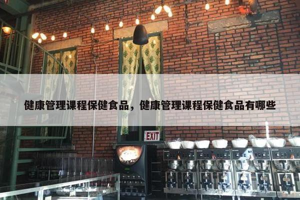 健康管理课程保健食品，健康管理课程保健食品有哪些