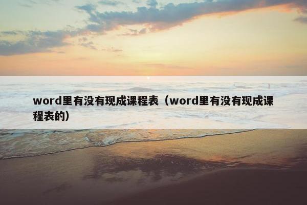 word里有没有现成课程表（word里有没有现成课程表的）