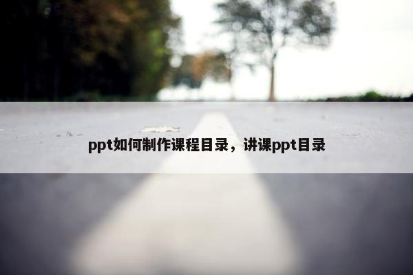 ppt如何制作课程目录，讲课ppt目录