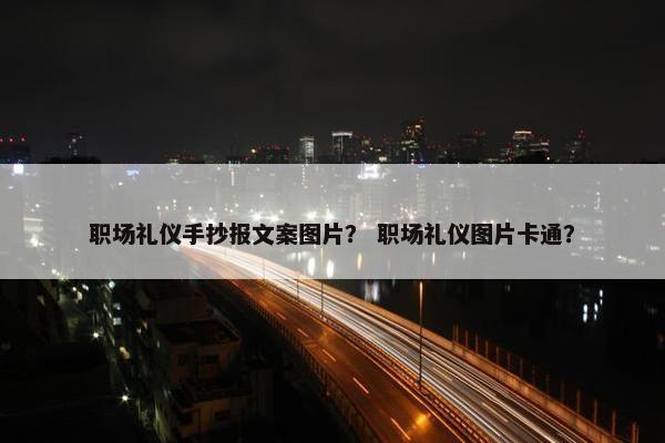 职场礼仪手抄报文案图片？ 职场礼仪图片卡通？