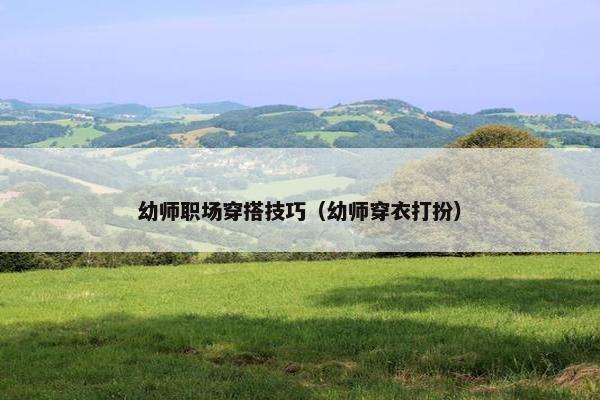 幼师职场穿搭技巧（幼师穿衣打扮）