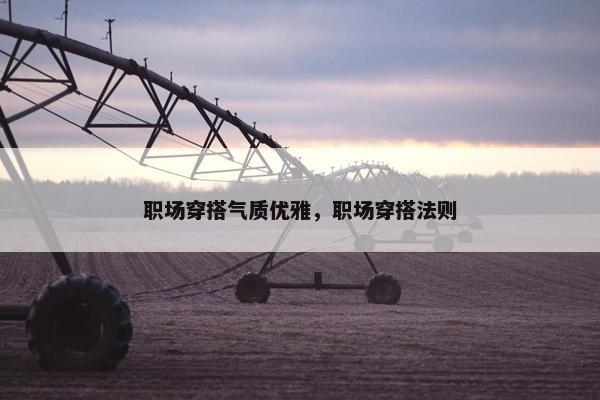 职场穿搭气质优雅，职场穿搭法则