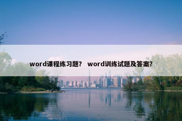 word课程练习题？ word训练试题及答案？