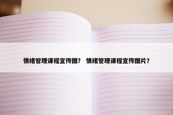 情绪管理课程宣传图？ 情绪管理课程宣传图片？