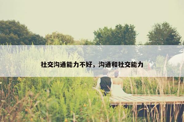 社交沟通能力不好，沟通和社交能力