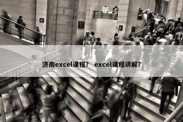 济南excel课程？ excel课程讲解？
