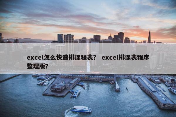 excel怎么快速排课程表？ excel排课表程序整理版？