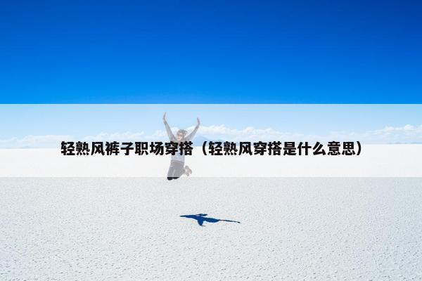 轻熟风裤子职场穿搭（轻熟风穿搭是什么意思）