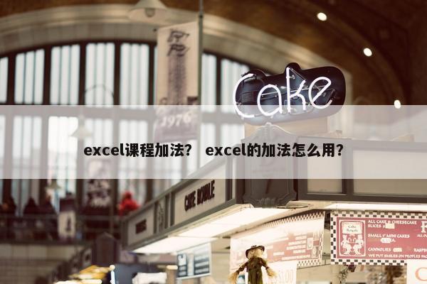 excel课程加法？ excel的加法怎么用？