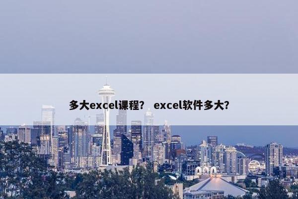 多大excel课程？ excel软件多大？