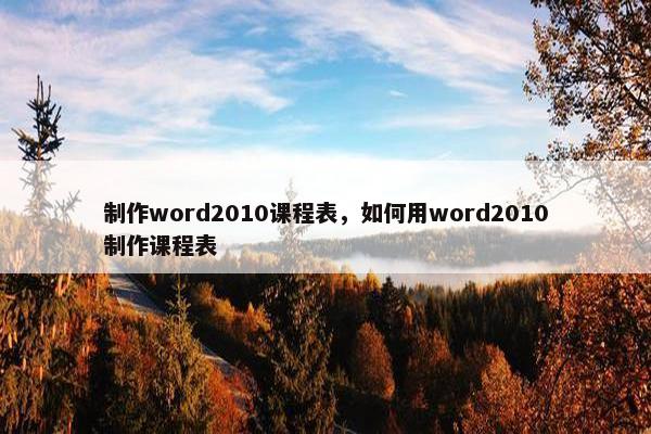 制作word2010课程表，如何用word2010制作课程表