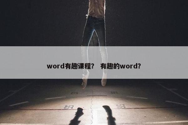 word有趣课程？ 有趣的word？