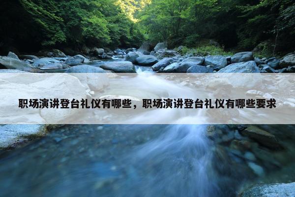 职场演讲登台礼仪有哪些，职场演讲登台礼仪有哪些要求