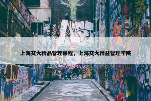 上海交大精品管理课程，上海交大精益管理学院