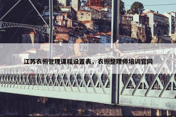 江苏衣橱管理课程设置表，衣橱整理师培训官网