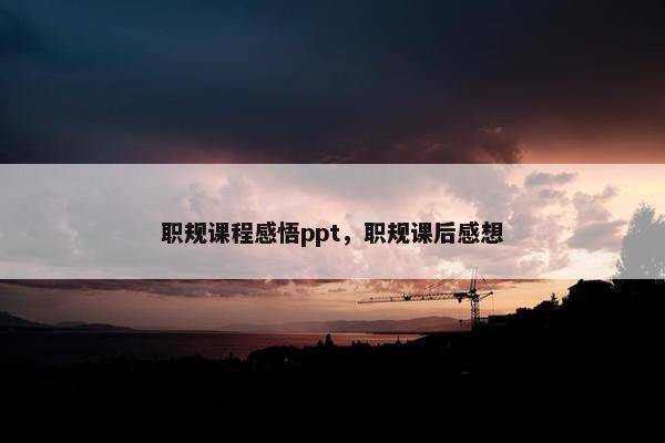 职规课程感悟ppt，职规课后感想
