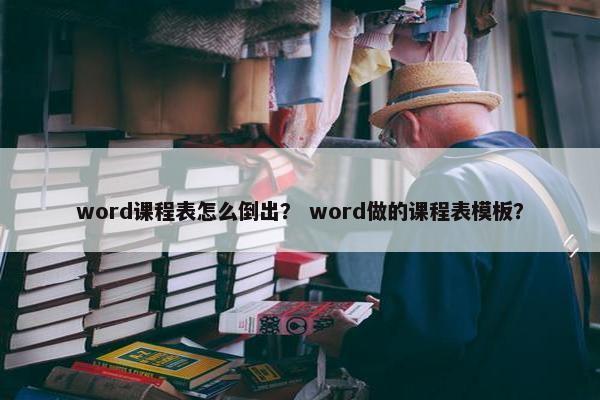 word课程表怎么倒出？ word做的课程表模板？