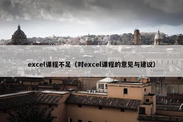 excel课程不足（对excel课程的意见与建议）