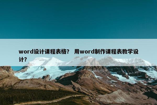 word设计课程表格？ 用word制作课程表教学设计？