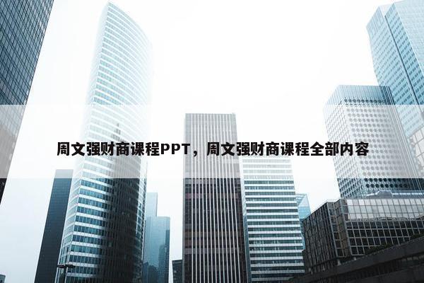 周文强财商课程PPT，周文强财商课程全部内容