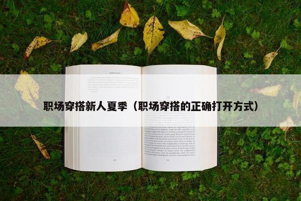 职场穿搭新人夏季（职场穿搭的正确打开方式）