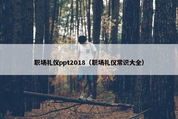 职场礼仪ppt2018（职场礼仪常识大全）