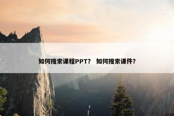 如何搜索课程PPT？ 如何搜索课件？
