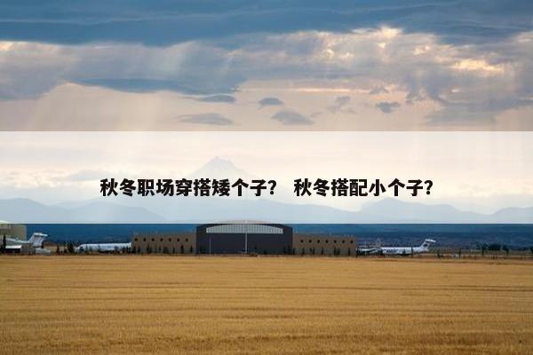 秋冬职场穿搭矮个子？ 秋冬搭配小个子？