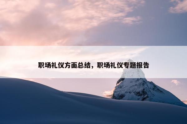 职场礼仪方面总结，职场礼仪专题报告