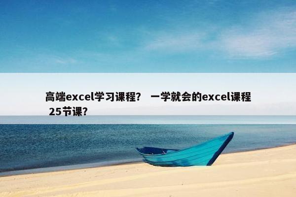 高端excel学习课程？ 一学就会的excel课程 25节课？
